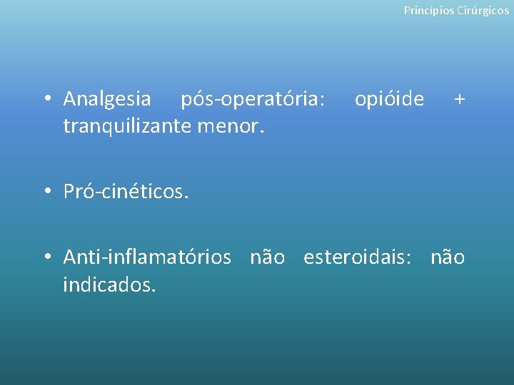 Princípios Cirúrgicos • Analgesia pós-operatória: tranquilizante menor. opióide + • Pró-cinéticos. • Anti-inflamatórios não