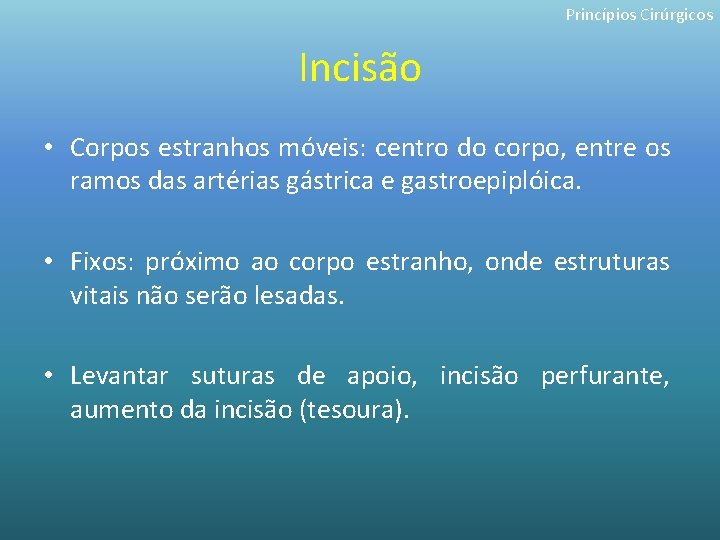 Princípios Cirúrgicos Incisão • Corpos estranhos móveis: centro do corpo, entre os ramos das