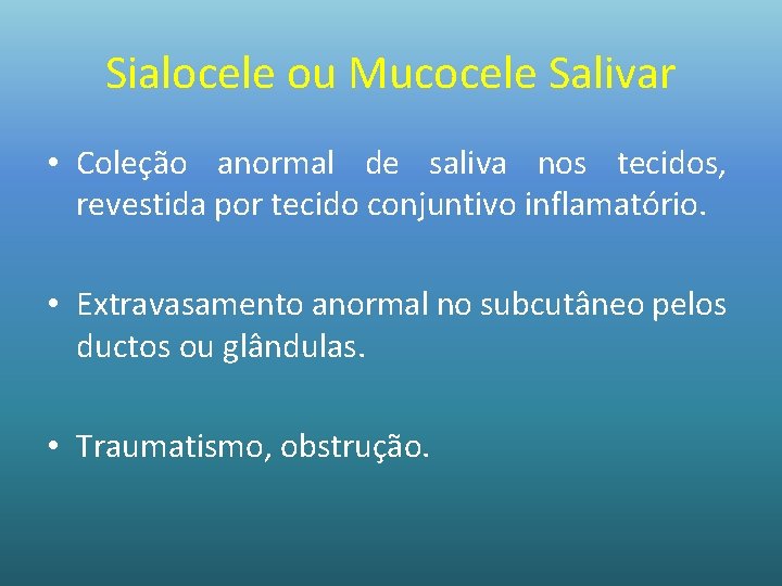 Sialocele ou Mucocele Salivar • Coleção anormal de saliva nos tecidos, revestida por tecido