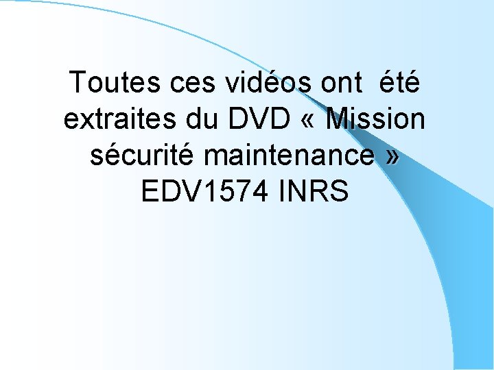 Toutes ces vidéos ont été extraites du DVD « Mission sécurité maintenance » EDV