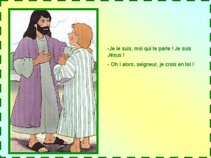 -Je le suis, moi qui te parle ! Je suis Jésus ! - Oh