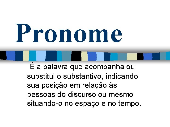 Pronome É a palavra que acompanha ou substitui o substantivo, indicando sua posição em