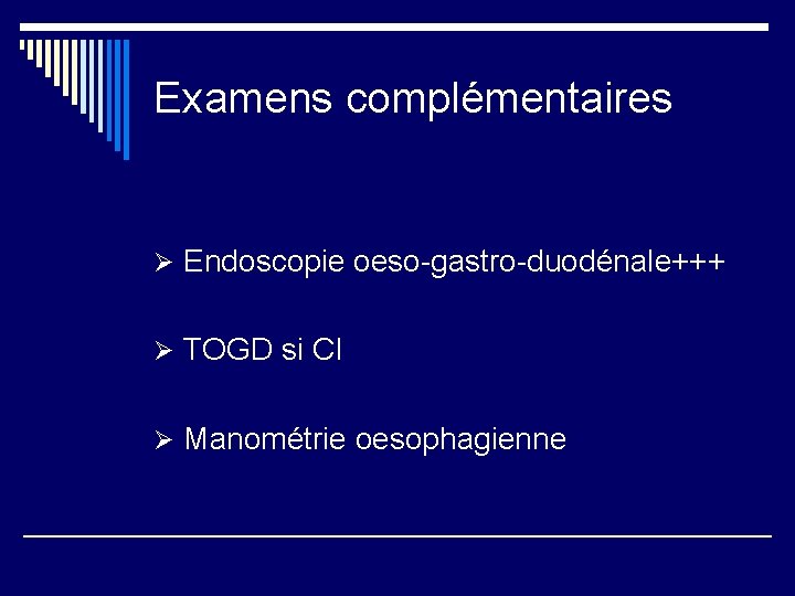 Examens complémentaires Ø Endoscopie oeso-gastro-duodénale+++ Ø TOGD si CI Ø Manométrie oesophagienne 