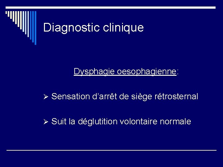 Diagnostic clinique Dysphagie oesophagienne: Ø Sensation d’arrêt de siège rétrosternal Ø Suit la déglutition