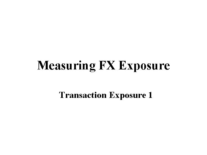 Measuring FX Exposure Transaction Exposure 1 