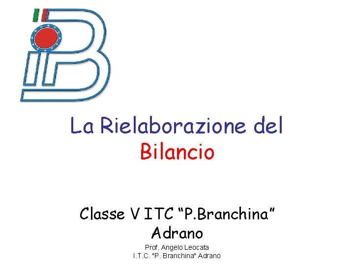 La Rielaborazione del Bilancio Classe V ITC “P. Branchina” Adrano Prof. Angelo Leocata I.