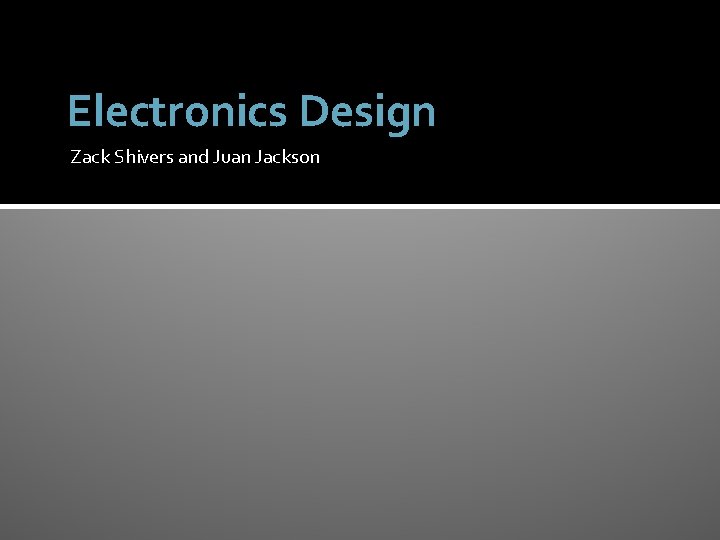 Electronics Design Zack Shivers and Juan Jackson 