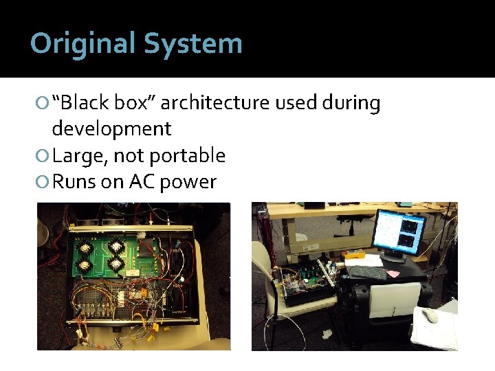 Original System “Black box” architecture used during development Large, not portable Runs on AC