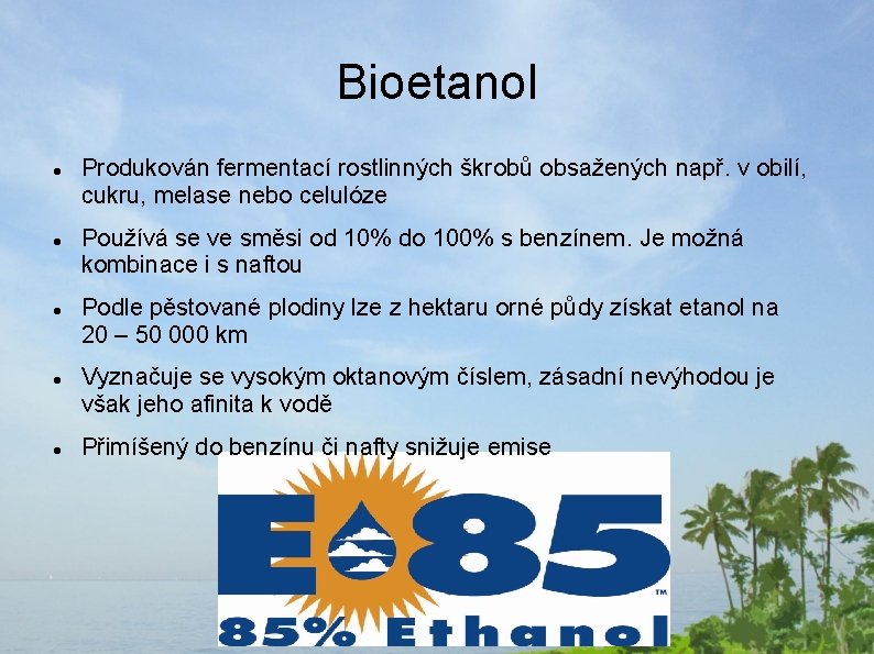 Bioetanol Produkován fermentací rostlinných škrobů obsažených např. v obilí, cukru, melase nebo celulóze Používá