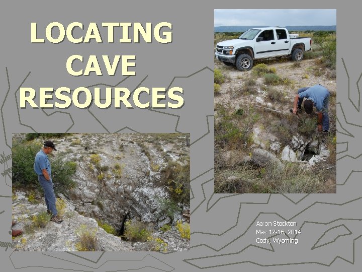 LOCATING CAVE RESOURCES Aaron Stockton May 12 -16, 2014 Cody, Wyoming 