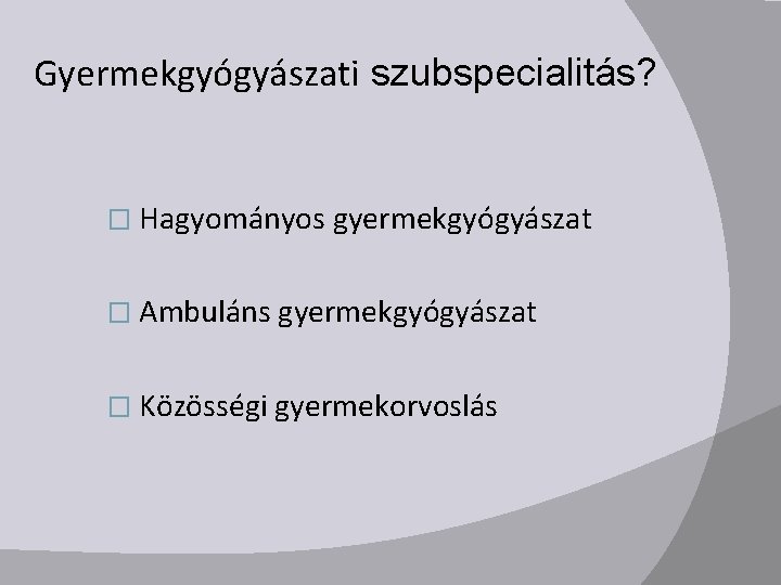 Gyermekgyógyászati szubspecialitás? � Hagyományos gyermekgyógyászat � Ambuláns gyermekgyógyászat � Közösségi gyermekorvoslás 