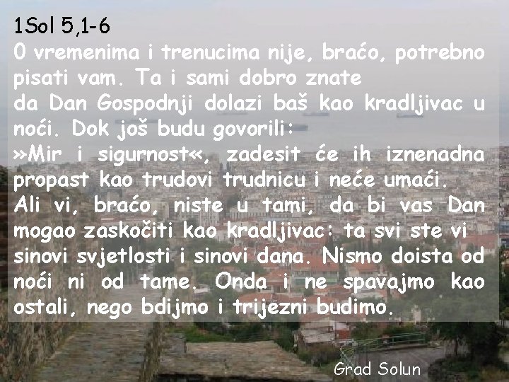 1 Sol 5, 1 -6 0 vremenima i trenucima nije, braćo, potrebno pisati vam.