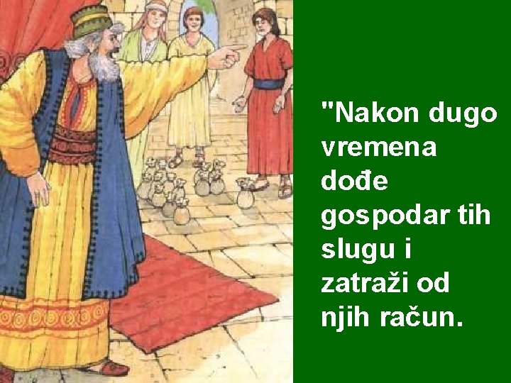 "Nakon dugo vremena dođe gospodar tih slugu i zatraži od njih račun. 