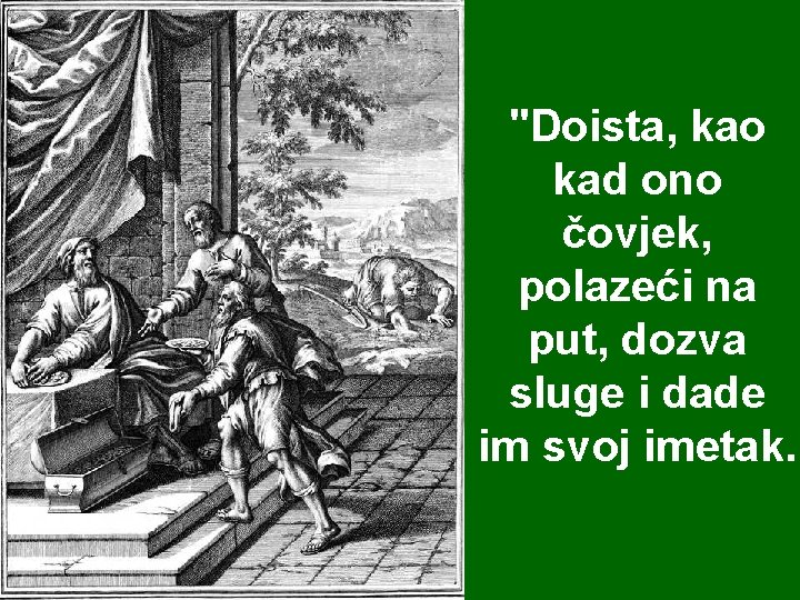 "Doista, kao kad ono čovjek, polazeći na put, dozva sluge i dade im svoj