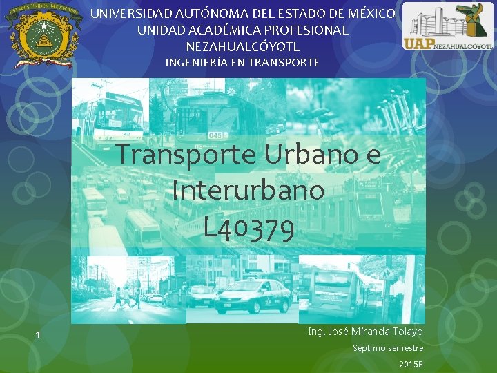 UNIVERSIDAD AUTÓNOMA DEL ESTADO DE MÉXICO UNIDAD ACADÉMICA PROFESIONAL NEZAHUALCÓYOTL INGENIERÍA EN TRANSPORTE Transporte