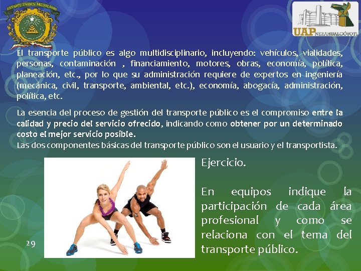 El transporte público es algo multidisciplinario, incluyendo: vehículos, vialidades, personas, contaminación , financiamiento, motores,