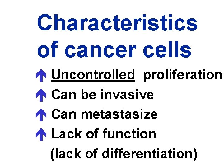 Characteristics of cancer cells Uncontrolled proliferation Can be invasive Can metastasize Lack of function