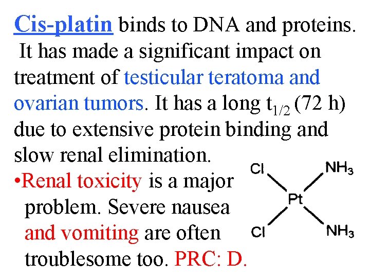 Cis-platin binds to DNA and proteins. It has made a significant impact on treatment