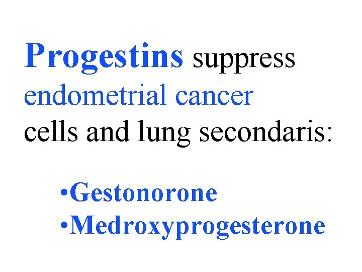 Progestins suppress endometrial cancer cells and lung secondaris: • Gestonorone • Medroxyprogesterone 