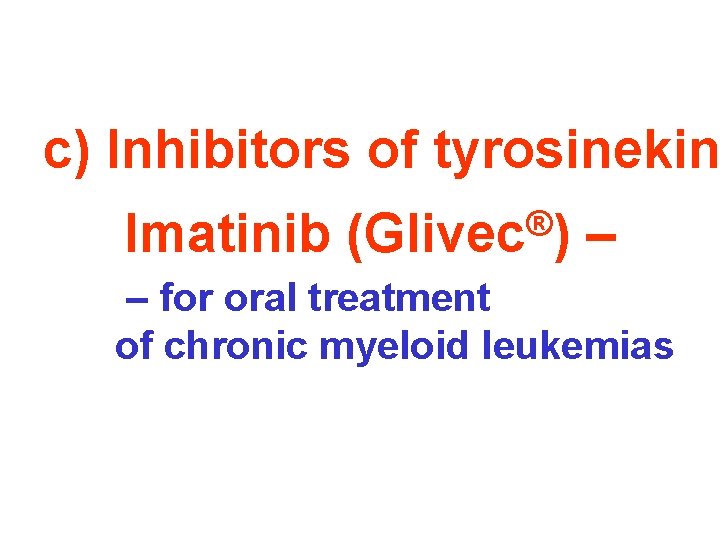 c) Inhibitors of tyrosinekin Imatinib ® (Glivec ) – – for oral treatment of