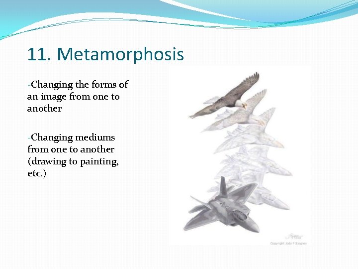 11. Metamorphosis -Changing the forms of an image from one to another -Changing mediums