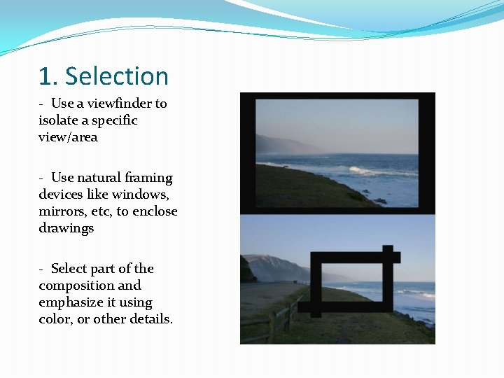 1. Selection - Use a viewfinder to isolate a specific view/area - Use natural