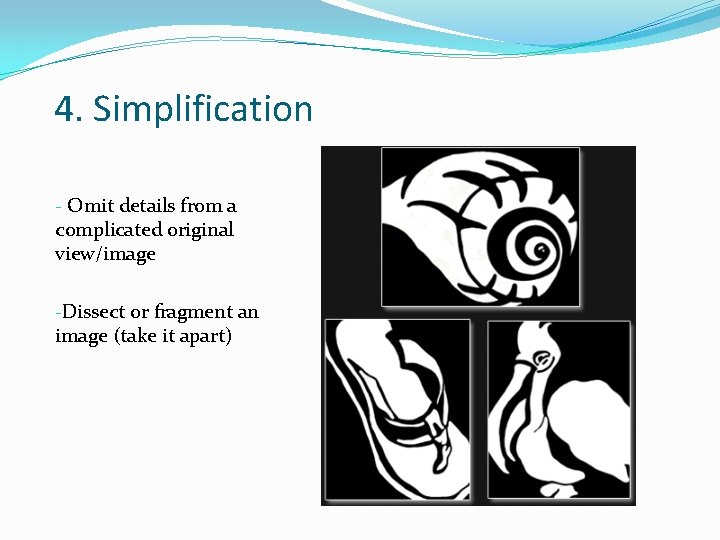 4. Simplification - Omit details from a complicated original view/image -Dissect or fragment an