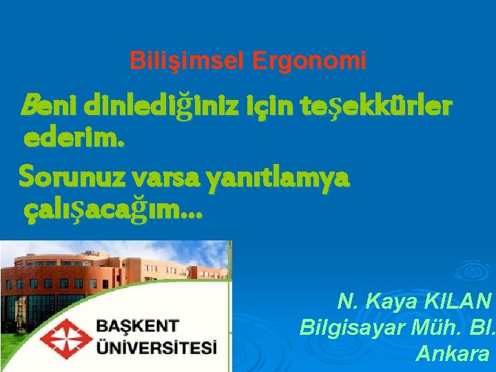 Bilişimsel Ergonomi Beni dinlediğiniz için teşekkürler ederim. Sorunuz varsa yanıtlamya çalışacağım… Ø N. Kaya