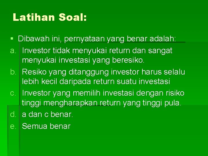 Latihan Soal: § Dibawah ini, pernyataan yang benar adalah: a. Investor tidak menyukai return