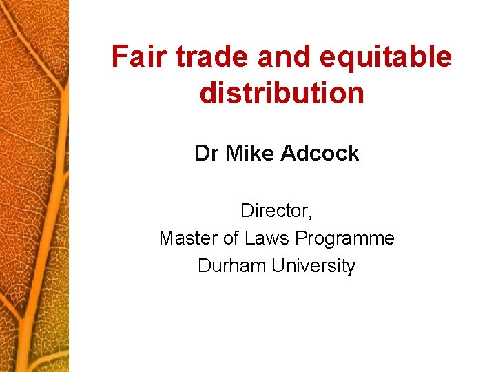 Fair trade and equitable distribution Dr Mike Adcock Director, Master of Laws Programme Durham