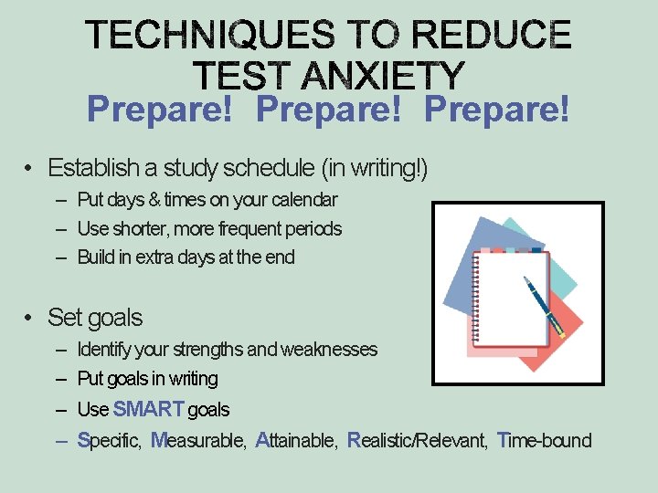 Prepare! • Establish a study schedule (in writing!) – Put days & times on