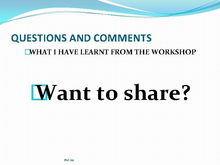 QUESTIONS AND COMMENTS �WHAT I HAVE LEARNT FROM THE WORKSHOP � Want to share?