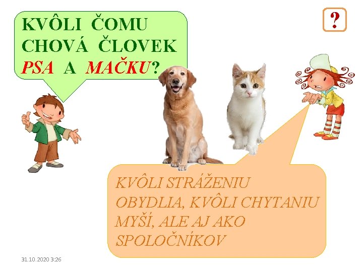 KVÔLI ČOMU CHOVÁ ČLOVEK PSA A MAČKU? KVÔLI STRÁŽENIU OBYDLIA, KVÔLI CHYTANIU MYŠÍ, ALE