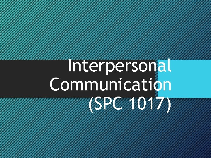 Interpersonal Communication (SPC 1017) 