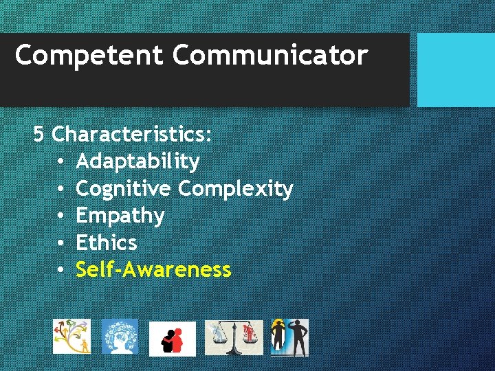 Competent Communicator 5 Characteristics: • Adaptability • Cognitive Complexity • Empathy • Ethics •