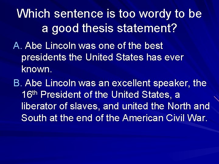 Which sentence is too wordy to be a good thesis statement? A. Abe Lincoln