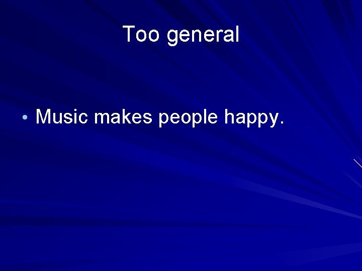 Too general • Music makes people happy. 