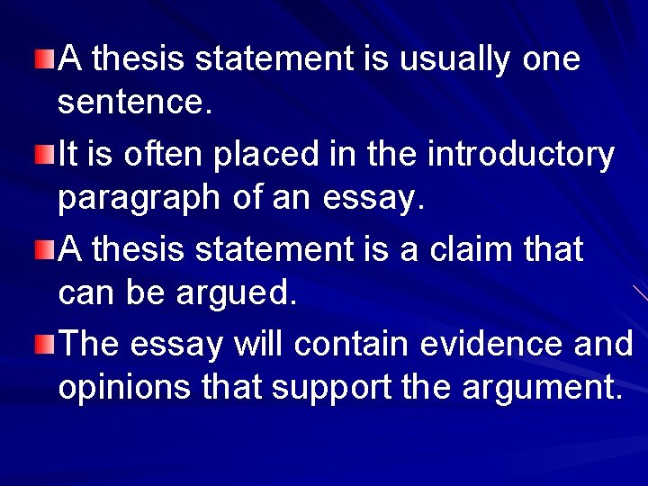 A thesis statement is usually one sentence. It is often placed in the introductory