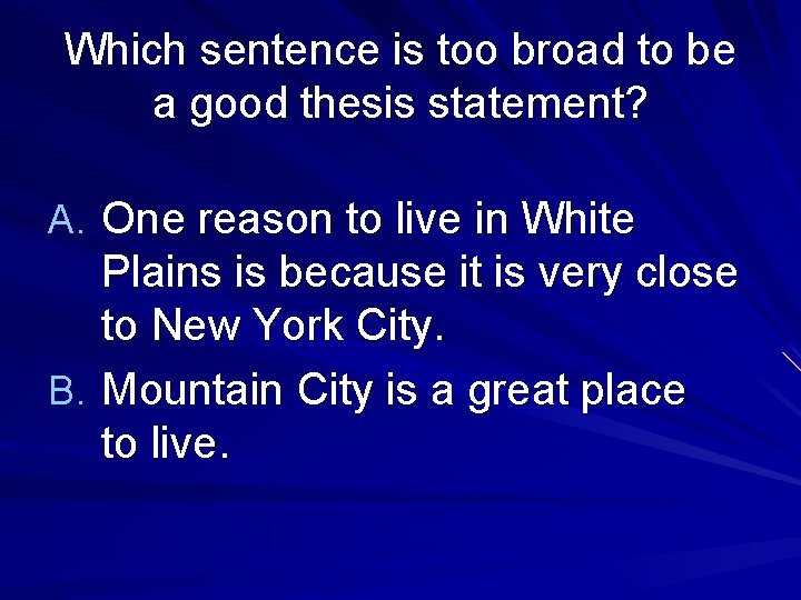 Which sentence is too broad to be a good thesis statement? A. One reason