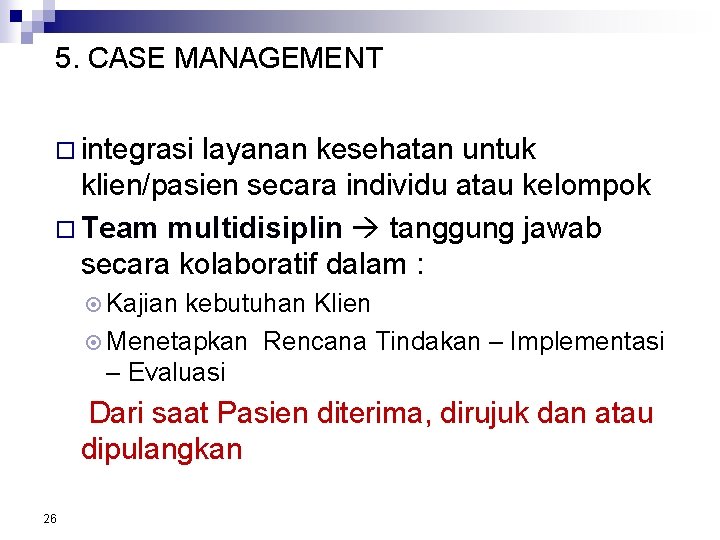 5. CASE MANAGEMENT integrasi layanan kesehatan untuk klien/pasien secara individu atau kelompok Team multidisiplin 5. CASE MANAGEMENT integrasi layanan kesehatan untuk klien/pasien secara individu atau kelompok Team multidisiplin