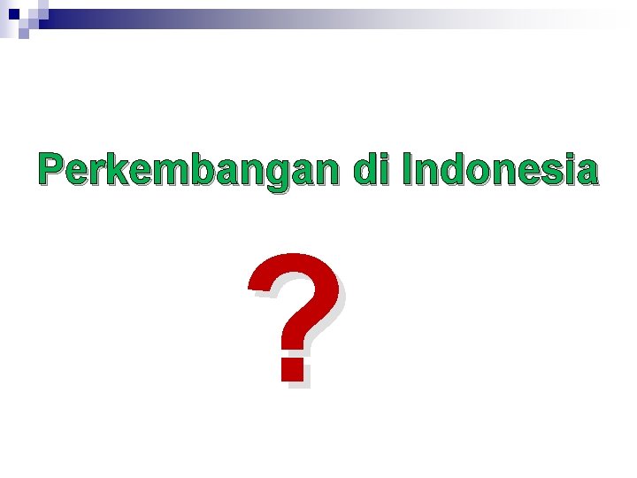 Perkembangan di Indonesia ? Perkembangan di Indonesia ?