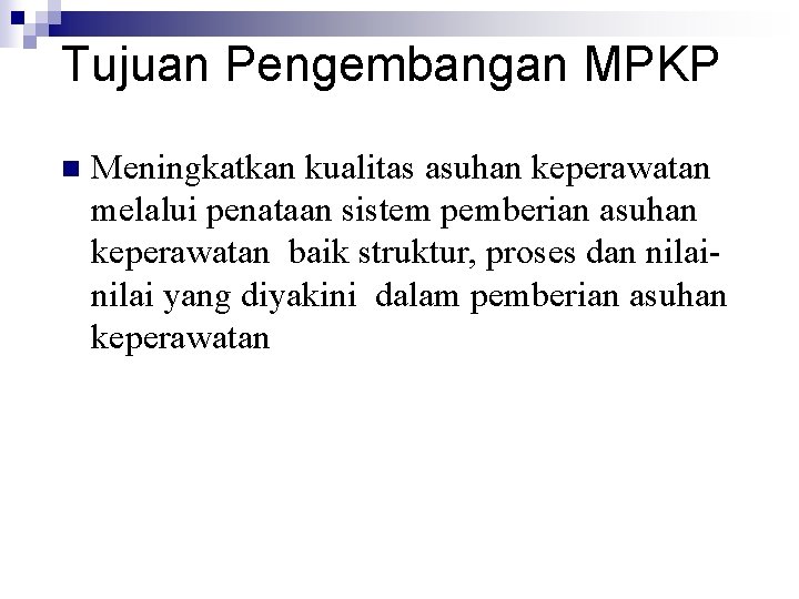 Tujuan Pengembangan MPKP n Meningkatkan kualitas asuhan keperawatan melalui penataan sistem pemberian asuhan keperawatan Tujuan Pengembangan MPKP n Meningkatkan kualitas asuhan keperawatan melalui penataan sistem pemberian asuhan keperawatan