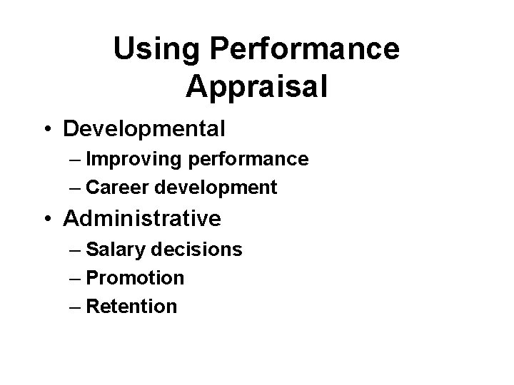 Using Performance Appraisal • Developmental – Improving performance – Career development • Administrative –