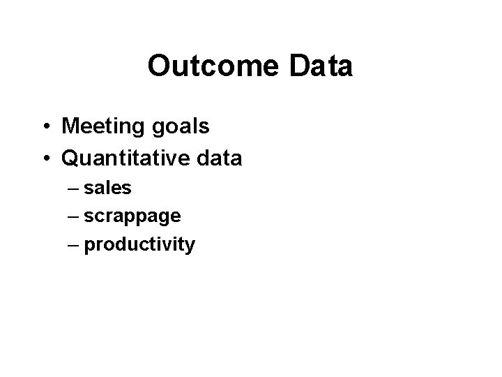 Outcome Data • Meeting goals • Quantitative data – sales – scrappage – productivity