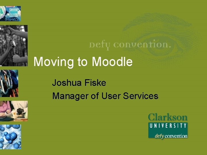 Moving to Moodle Joshua Fiske Manager of User Services 