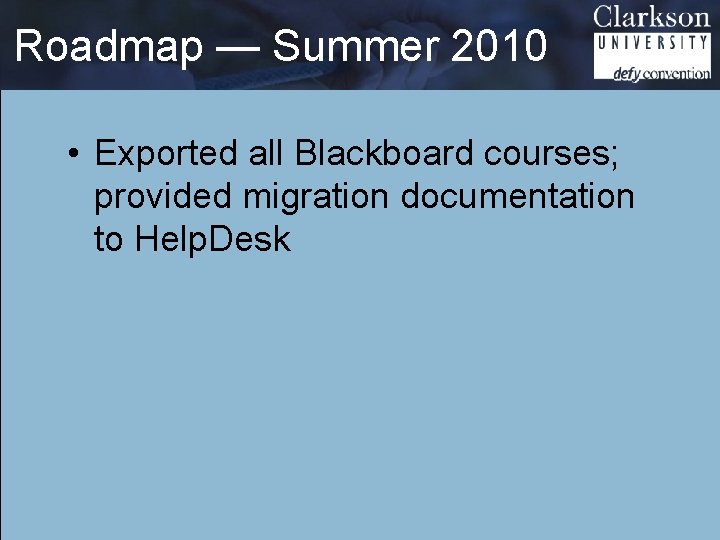 Roadmap — Summer 2010 • Exported all Blackboard courses; provided migration documentation to Help.