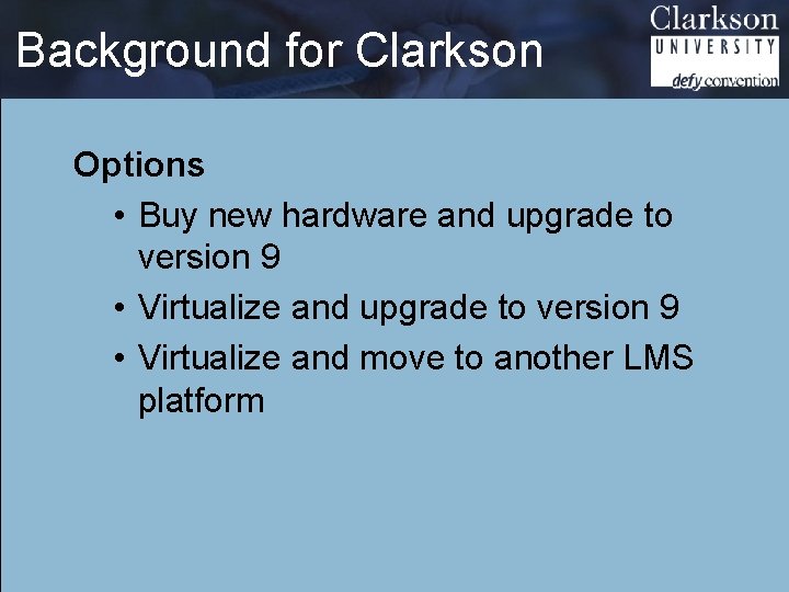 Background for Clarkson Options • Buy new hardware and upgrade to version 9 •
