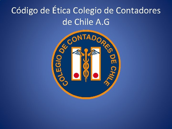 Código de Ética Colegio de Contadores de Chile A. G Código de Ética Colegio de Contadores de Chile A. G