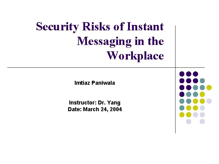 Security Risks of Instant Messaging in the Workplace Imtiaz Paniwala Instructor: Dr. Yang Date: