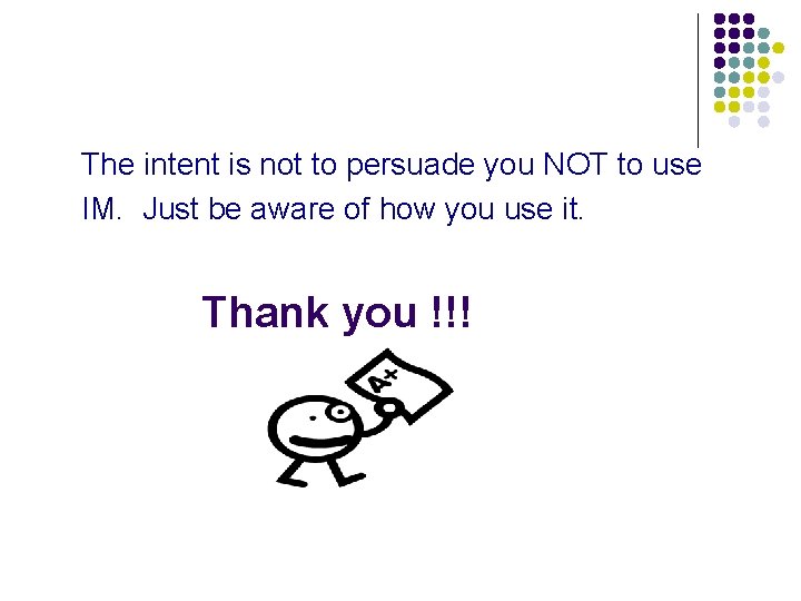 The intent is not to persuade you NOT to use IM. Just be aware